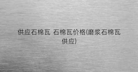 供应石棉瓦 石棉瓦价格(磨浆石棉瓦供应)